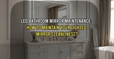 LED Bathroom Mirror Maintenance: How to Maintain Your Lighted Mirror Cleanliness?
